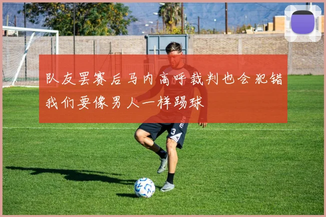 队友罢赛后马内高呼裁判也会犯错我们要像男人一样踢球