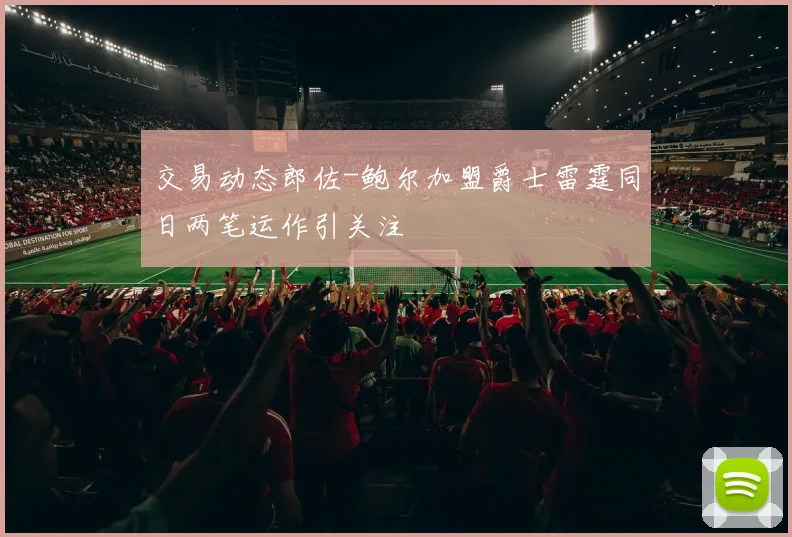 交易动态郎佐-鲍尔加盟爵士雷霆同日两笔运作引关注